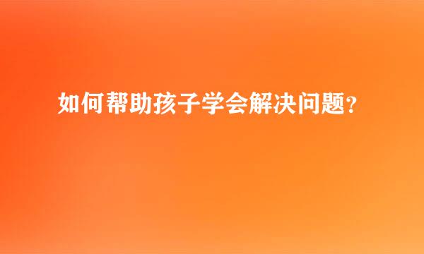 如何帮助孩子学会解决问题？  