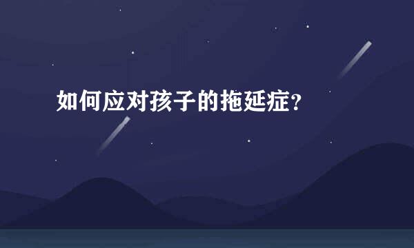 如何应对孩子的拖延症？  