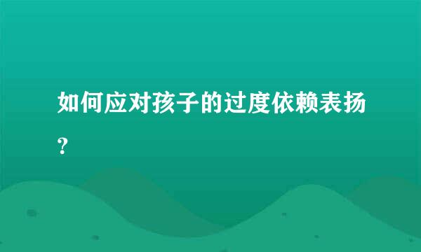 如何应对孩子的过度依赖表扬？  