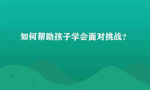 如何帮助孩子学会面对挑战？  