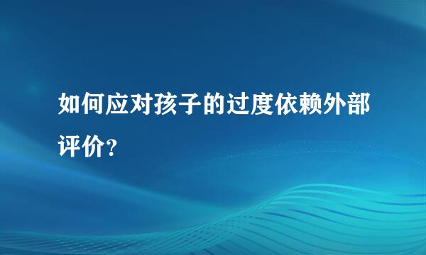 如何应对孩子的过度依赖外部评价？  