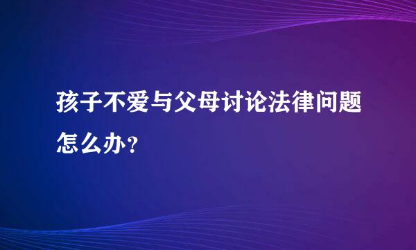 孩子不爱与父母讨论法律问题怎么办？