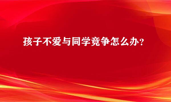 孩子不爱与同学竞争怎么办？