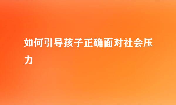 如何引导孩子正确面对社会压力  