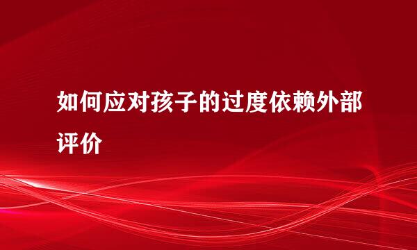 如何应对孩子的过度依赖外部评价