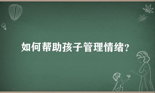 如何帮助孩子管理情绪？