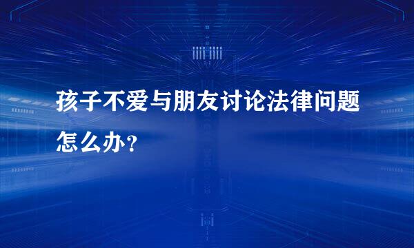 孩子不爱与朋友讨论法律问题怎么办？