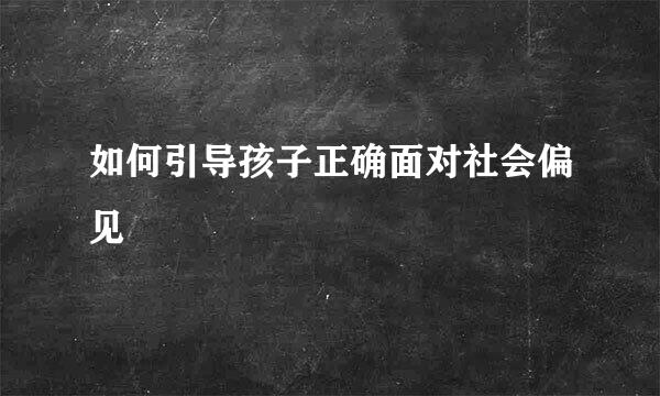 如何引导孩子正确面对社会偏见  