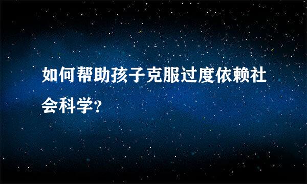 如何帮助孩子克服过度依赖社会科学？