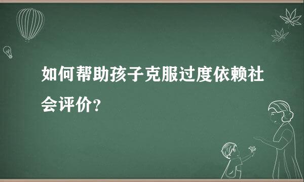 如何帮助孩子克服过度依赖社会评价？