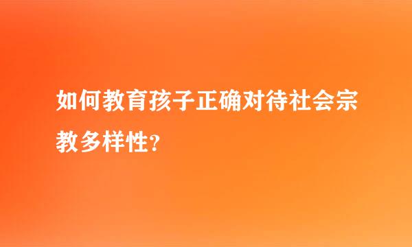 如何教育孩子正确对待社会宗教多样性？