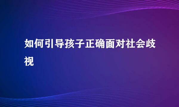 如何引导孩子正确面对社会歧视  