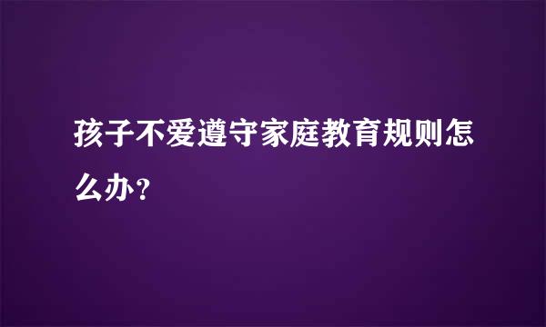 孩子不爱遵守家庭教育规则怎么办？