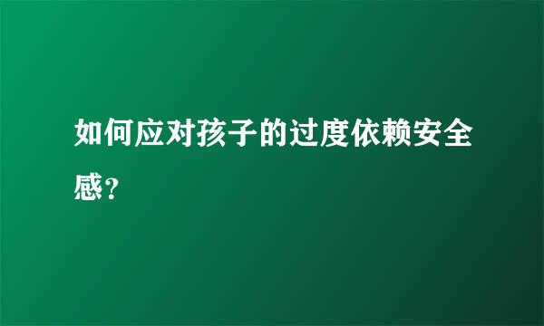 如何应对孩子的过度依赖安全感？  