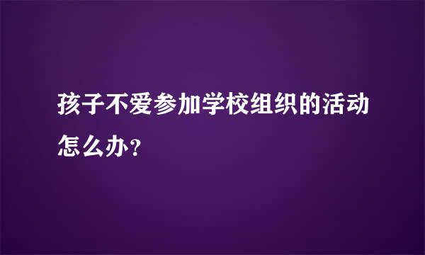 孩子不爱参加学校组织的活动怎么办？