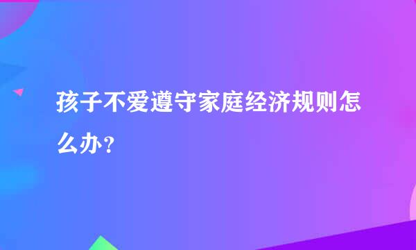 孩子不爱遵守家庭经济规则怎么办？