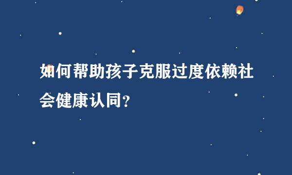 如何帮助孩子克服过度依赖社会健康认同？