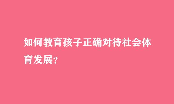 如何教育孩子正确对待社会体育发展？