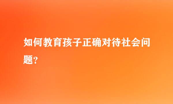 如何教育孩子正确对待社会问题？