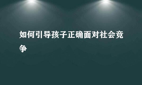 如何引导孩子正确面对社会竞争  