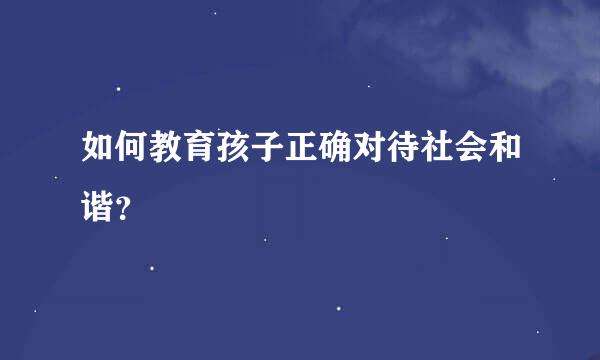 如何教育孩子正确对待社会和谐？