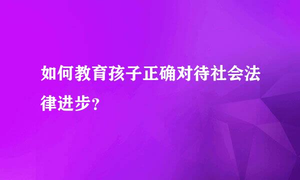 如何教育孩子正确对待社会法律进步？