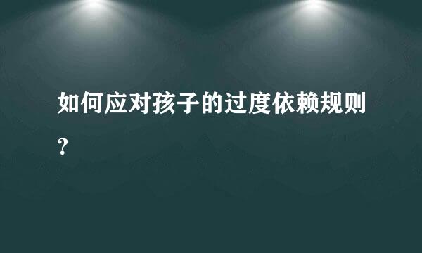 如何应对孩子的过度依赖规则？  