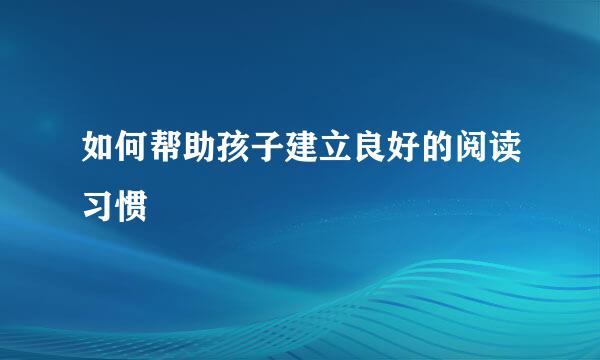 如何帮助孩子建立良好的阅读习惯