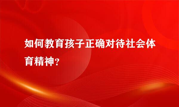 如何教育孩子正确对待社会体育精神？