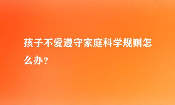 孩子不爱遵守家庭科学规则怎么办？