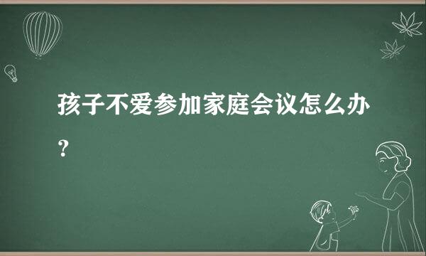 孩子不爱参加家庭会议怎么办？