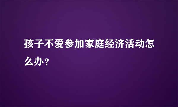 孩子不爱参加家庭经济活动怎么办？