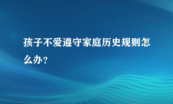 孩子不爱遵守家庭历史规则怎么办？