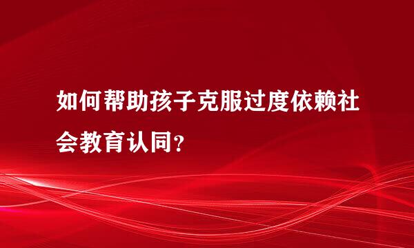 如何帮助孩子克服过度依赖社会教育认同？