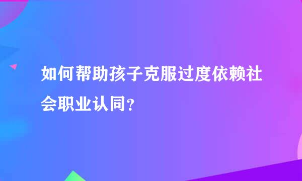 如何帮助孩子克服过度依赖社会职业认同？