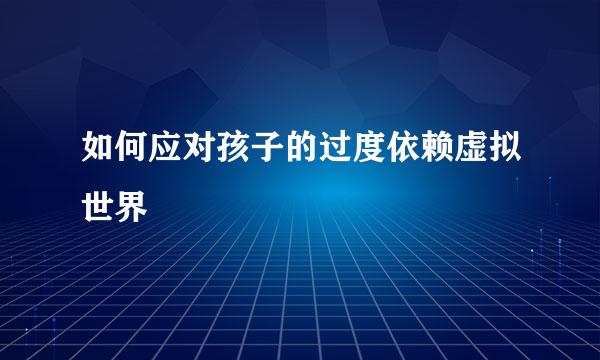 如何应对孩子的过度依赖虚拟世界