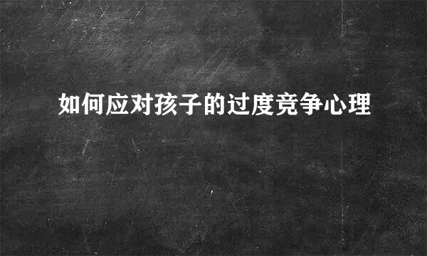 如何应对孩子的过度竞争心理