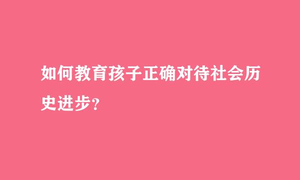 如何教育孩子正确对待社会历史进步？