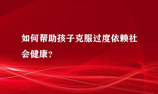 如何帮助孩子克服过度依赖社会健康？