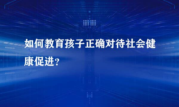 如何教育孩子正确对待社会健康促进？