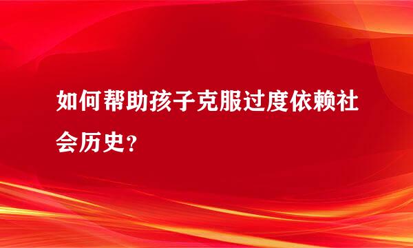 如何帮助孩子克服过度依赖社会历史？