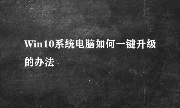 Win10系统电脑如何一键升级的办法