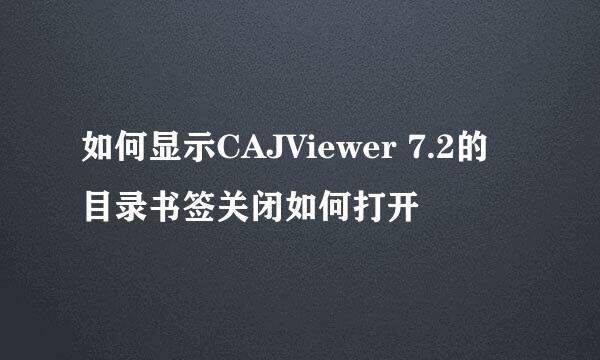 如何显示CAJViewer 7.2的目录书签关闭如何打开