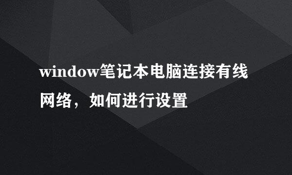 window笔记本电脑连接有线网络，如何进行设置