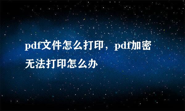 pdf文件怎么打印，pdf加密无法打印怎么办