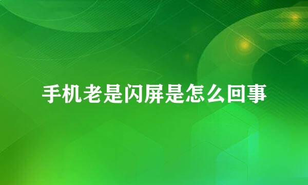 手机老是闪屏是怎么回事