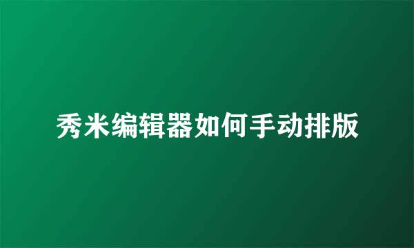 秀米编辑器如何手动排版