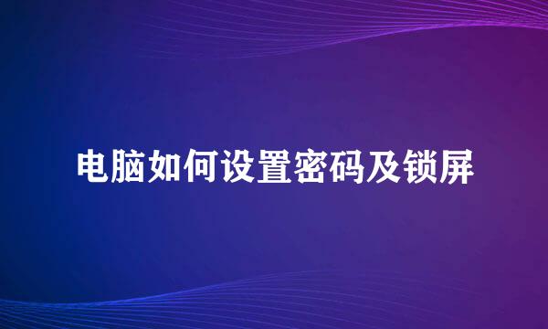 电脑如何设置密码及锁屏