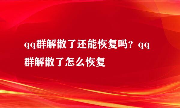 qq群解散了还能恢复吗？qq群解散了怎么恢复