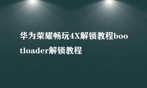 华为荣耀畅玩4X解锁教程bootloader解锁教程